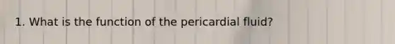 1. What is the function of the pericardial fluid?