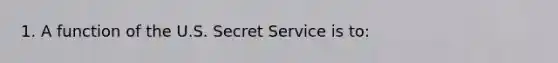 1. A function of the U.S. Secret Service is to: