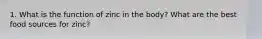 1. What is the function of zinc in the body? What are the best food sources for zinc?