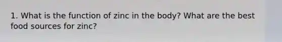 1. What is the function of zinc in the body? What are the best food sources for zinc?