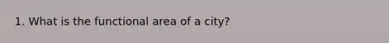 1. What is the functional area of a city?