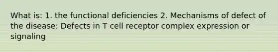 What is: 1. the functional deficiencies 2. Mechanisms of defect of the disease: Defects in T cell receptor complex expression or signaling