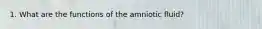 1. What are the functions of the amniotic fluid?