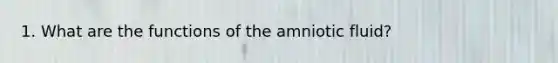 1. What are the functions of the amniotic fluid?