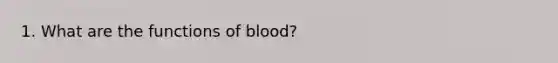 1. What are the functions of blood?