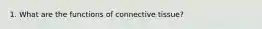 1. What are the functions of connective tissue?