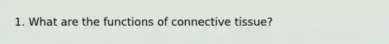 1. What are the functions of <a href='https://www.questionai.com/knowledge/kYDr0DHyc8-connective-tissue' class='anchor-knowledge'>connective tissue</a>?