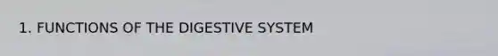 1. FUNCTIONS OF THE DIGESTIVE SYSTEM