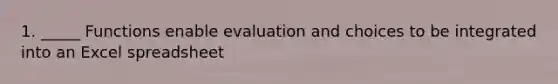 1. _____ Functions enable evaluation and choices to be integrated into an Excel spreadsheet