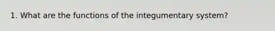 1. What are the functions of the integumentary system?