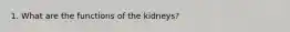 1. What are the functions of the kidneys?