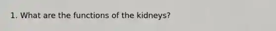 1. What are the functions of the kidneys?