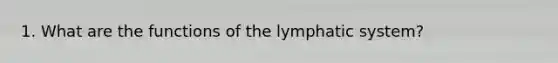 1. What are the functions of the lymphatic system?