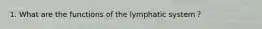 1. What are the functions of the lymphatic system？