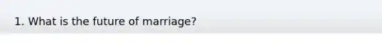 1. What is the future of marriage?