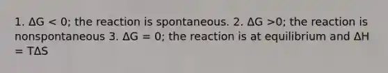 1. ΔG 0; the reaction is nonspontaneous 3. ΔG = 0; the reaction is at equilibrium and ΔH = TΔS