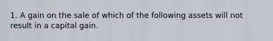 1. A gain on the sale of which of the following assets will not result in a capital gain.