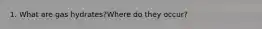 1. What are gas hydrates?Where do they occur?