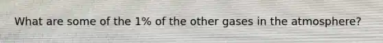 What are some of the 1% of the other gases in the atmosphere?