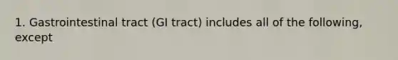 1. Gastrointestinal tract (GI tract) includes all of the following, except