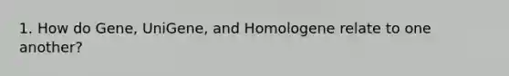 1. How do Gene, UniGene, and Homologene relate to one another?