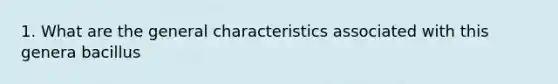 1. What are the general characteristics associated with this genera bacillus