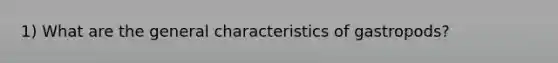 1) What are the general characteristics of gastropods?