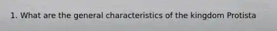 1. What are the general characteristics of the kingdom Protista