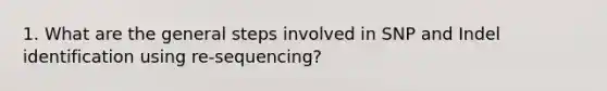 1. What are the general steps involved in SNP and Indel identification using re-sequencing?