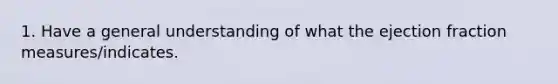 1. Have a general understanding of what the ejection fraction measures/indicates.