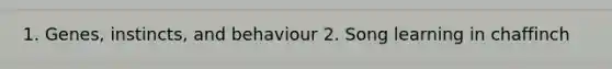 1. Genes, instincts, and behaviour 2. Song learning in chaffinch