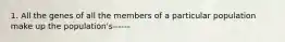 1. All the genes of all the members of a particular population make up the population's------