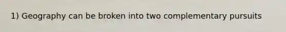 1) Geography can be broken into two complementary pursuits