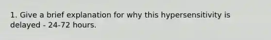 1. Give a brief explanation for why this hypersensitivity is delayed - 24-72 hours.