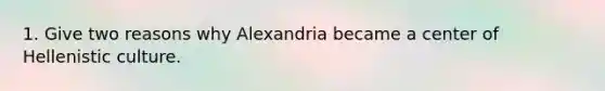 1. Give two reasons why Alexandria became a center of Hellenistic culture.