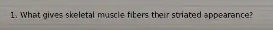 1. What gives skeletal muscle fibers their striated appearance?