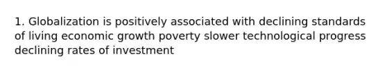 1. Globalization is positively associated with declining standards of living economic growth poverty slower technological progress declining rates of investment