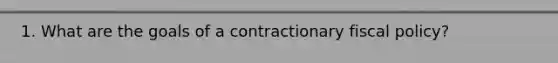 1. What are the goals of a contractionary fiscal policy?