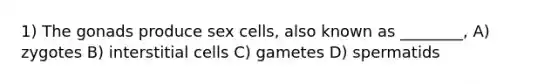 1) The gonads produce sex cells, also known as ________, A) zygotes B) interstitial cells C) gametes D) spermatids