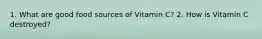 1. What are good food sources of Vitamin C? 2. How is Vitamin C destroyed?