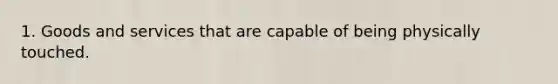 1. Goods and services that are capable of being physically touched.