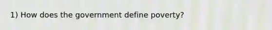 1) How does the government define poverty?