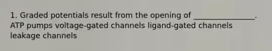 1. Graded potentials result from the opening of ________________. ATP pumps voltage-gated channels ligand-gated channels leakage channels