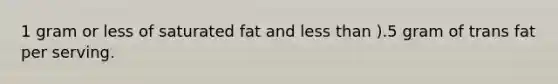 1 gram or less of saturated fat and <a href='https://www.questionai.com/knowledge/k7BtlYpAMX-less-than' class='anchor-knowledge'>less than</a> ).5 gram of trans fat per serving.