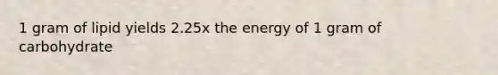 1 gram of lipid yields 2.25x the energy of 1 gram of carbohydrate