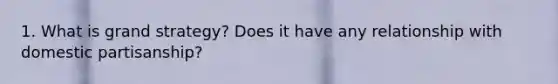 1. What is grand strategy? Does it have any relationship with domestic partisanship?