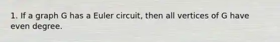 1. If a graph G has a Euler circuit, then all vertices of G have even degree.