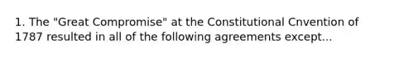 1. The "Great Compromise" at the Constitutional Cnvention of 1787 resulted in all of the following agreements except...