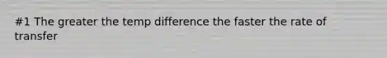 #1 The greater the temp difference the faster the rate of transfer