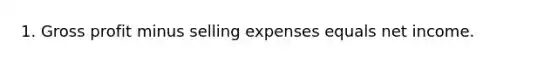 1. <a href='https://www.questionai.com/knowledge/klIB6Lsdwh-gross-profit' class='anchor-knowledge'>gross profit</a> minus selling expenses equals net income.